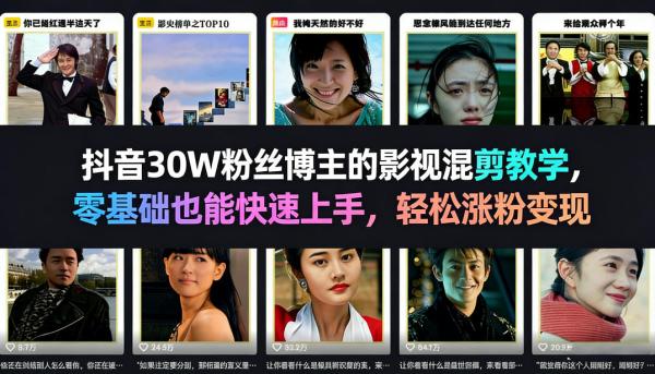 抖音30W粉丝博主的影视混剪教学，零基础也能快速上手，轻松涨粉变现