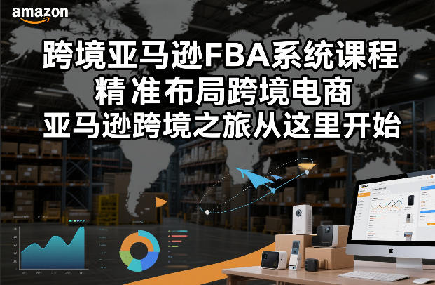 跨境电商FBA系统课程，精准布局跨境电商，跨境电商之旅从这里开始（更新）