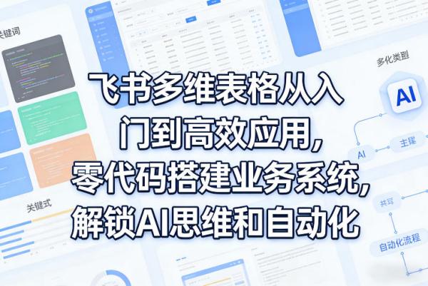飞书多维表格从入门到高效应用,零代码搭建业务系统,解锁AI思维和自动化