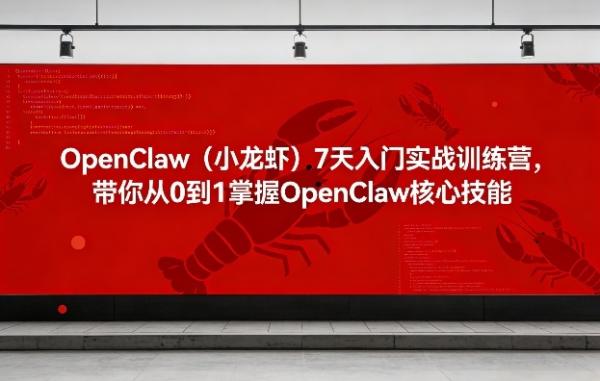 OpenClaw（小龙虾）7天入门实战训练营，带你从0到1掌握OpenClaw核心技能（更新）