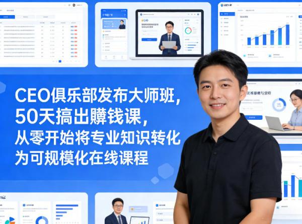 CEO俱乐部发布大师班,50天搞出賺钱课,从零开始将专业知识转化为可规模化在线课程