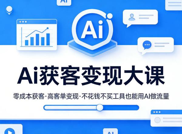 Ai获客变现大课,零成本获客,高客单变现,不花钱不买工具也能用AI做流量