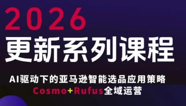 跨境电商FBA系统课程,AI驱动下的跨境电商智能选品应用策略Cosmo+Rufus全域运营(更新26年3月)