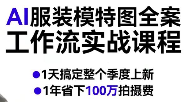 AI服装模特图全案工作流实战课程，1天搞定整个季度上新，1年省下100W拍摄费